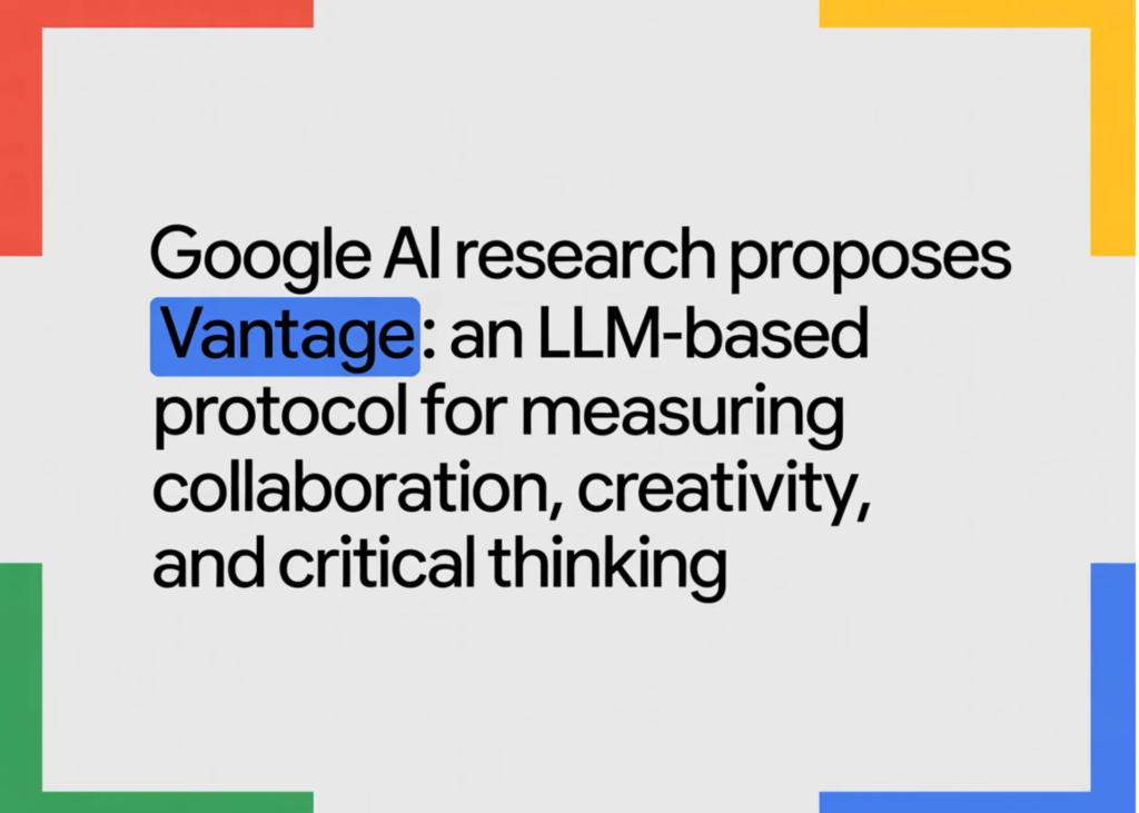 Google AI Research Proposes Vantage: An LLM-Based Protocol for Measuring Collaboration, Creativity, and Critical Thinking