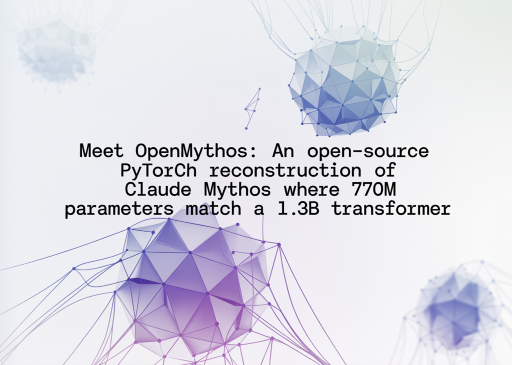 Meet OpenMythos: An Open-Source PyTorch Reconstruction of Claude Mythos Where 770M Parameters Match a 1.3B Transformer